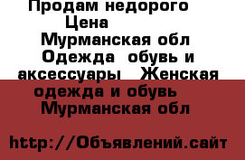 Продам недорого. › Цена ­ 5 000 - Мурманская обл. Одежда, обувь и аксессуары » Женская одежда и обувь   . Мурманская обл.